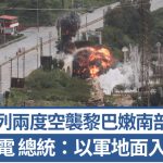 以色列兩度空襲黎巴嫩南部橋樑 多地停電設施受損 總統:以軍地面入侵前兆