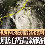 台风红霞︱深圳发“蓝色”预警地铁明或延迟营运 惠州全市“五停”