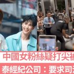 曼谷GMMTV书展︱中国女粉丝被指打尖遭殴 中使馆发文敦促查明真相︱有片