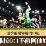 英超|星散维拉开季两场零射门中龙 0:1不敌阿仙奴