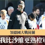 欧国联|高普领德国大战荷兰 “我比沙维更熟橙军球员”