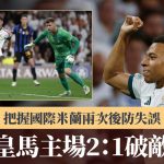 歐聯|把握國際米蘭兩次後防失誤 皇馬主場2:1破敵