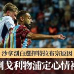 土超|沙拿剖白选择特拉布宗原因 若倒戈利物浦定心情复杂
