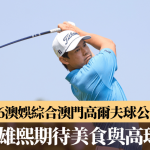 2026澳娱综合澳门高尔夫球公开赛|港将张雄熙钟情氹仔旧城区美食 期待携妻女展开“美食与高球之旅”