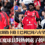 曼联│官网称卡路士巴利巴周六有望首秀 延续红魔球员对热刺处子披甲传统