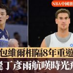 NBA中国赛·澳门直击|包维尔相隔8年重游旧地 喜逢丁彦雨航叹时光飞逝