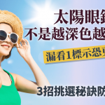 太阳眼镜不是越深色越防晒?漏看1标示恐更伤眼!医生教3招挑选秘诀防白内障