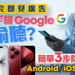 怀疑手机Google偷听?简单3步设定防窃听保私隐 Android / iOS都适用